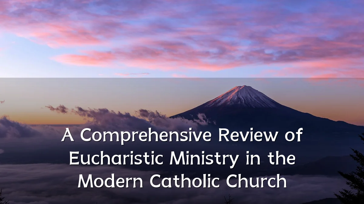 A Comprehensive Review of Eucharistic Ministry in the Modern Catholic Church