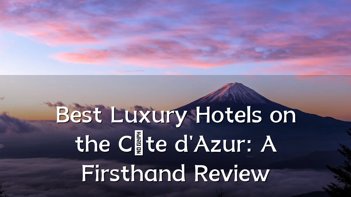 Best Luxury Hotels on the Côte d'Azur: A Firsthand Review