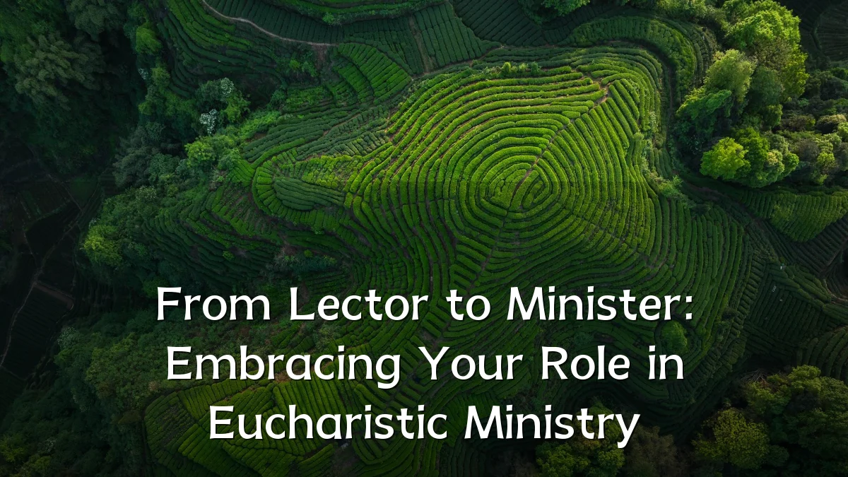 From Lector to Minister: Embracing Your Role in Eucharistic Ministry
