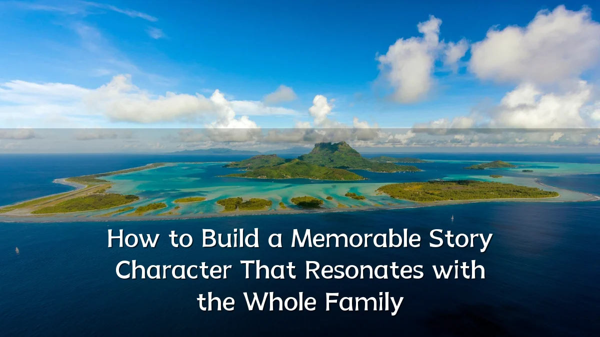 How to Build a Memorable Story Character That Resonates with the Whole Family