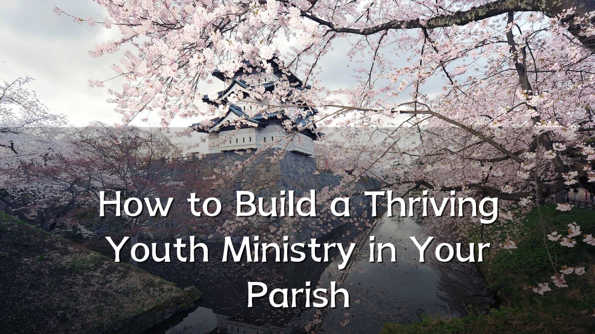 How to Build a Thriving Youth Ministry in Your Parish