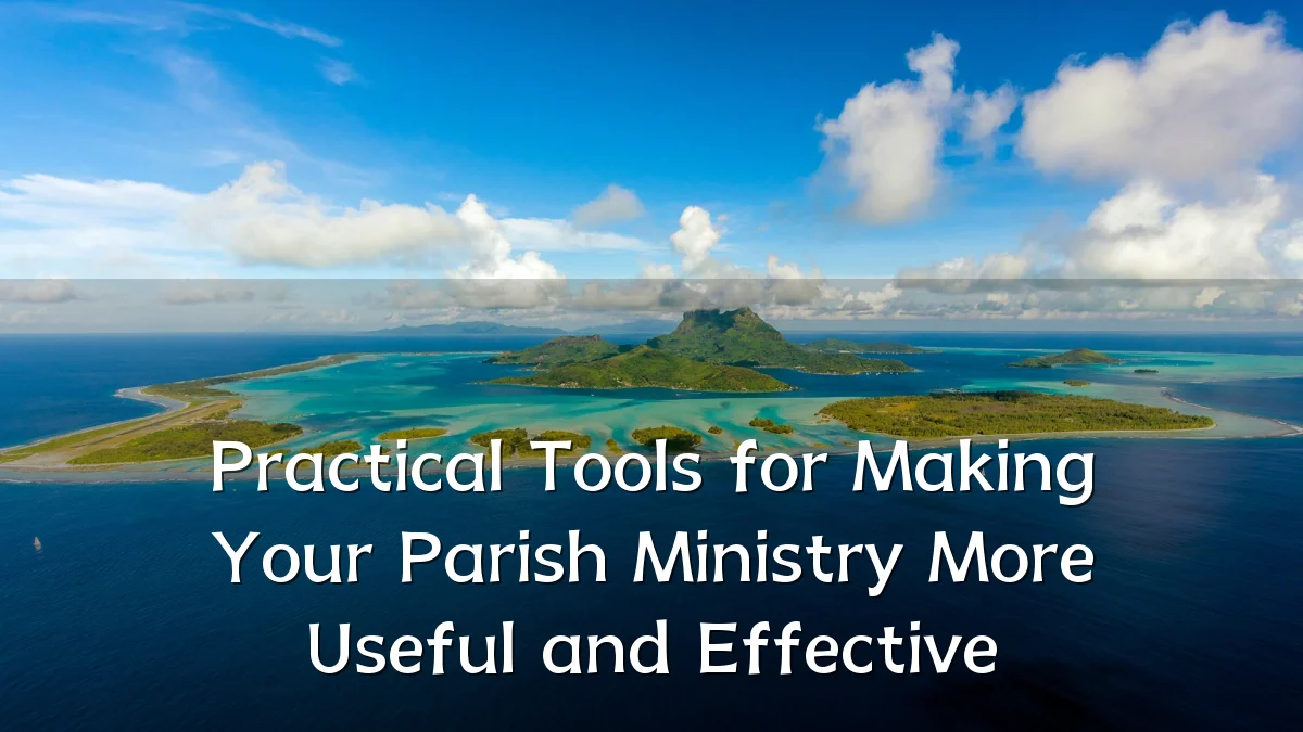 Practical Tools for Making Your Parish Ministry More Useful and Effective