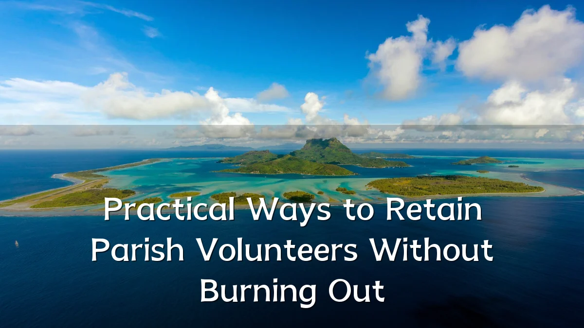 Practical Ways to Retain Parish Volunteers Without Burning Out
