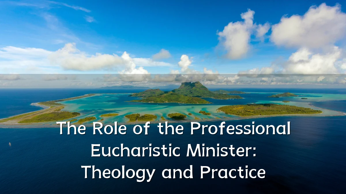 The Role of the Professional Eucharistic Minister: Theology and Practice