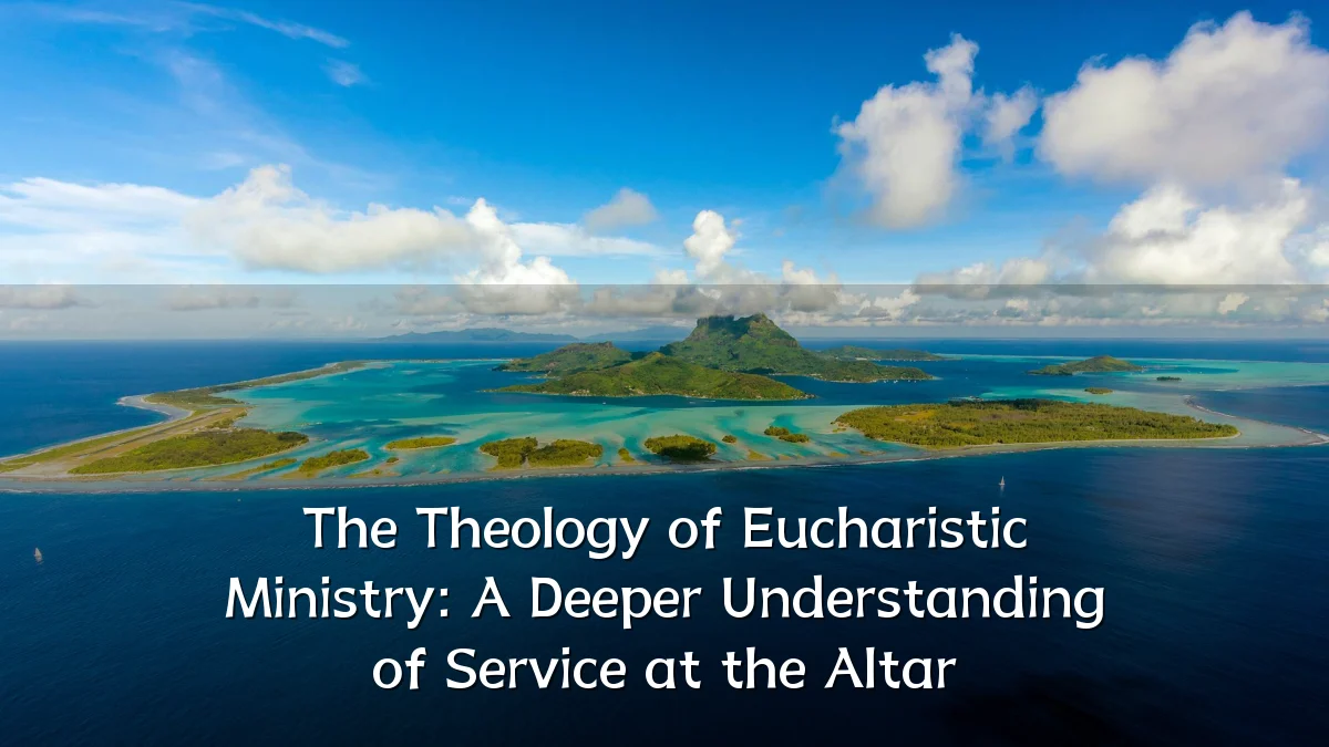 The Theology of Eucharistic Ministry: A Deeper Understanding of Service at the Altar