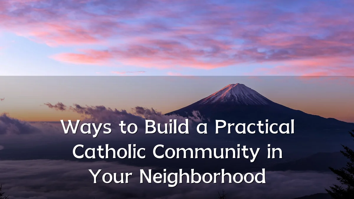 Ways to Build a Practical Catholic Community in Your Neighborhood