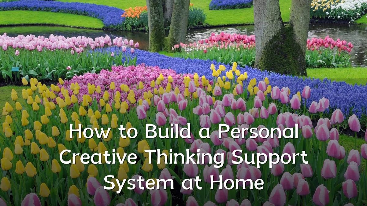 How to Build a Personal Creative Thinking Support System at Home
