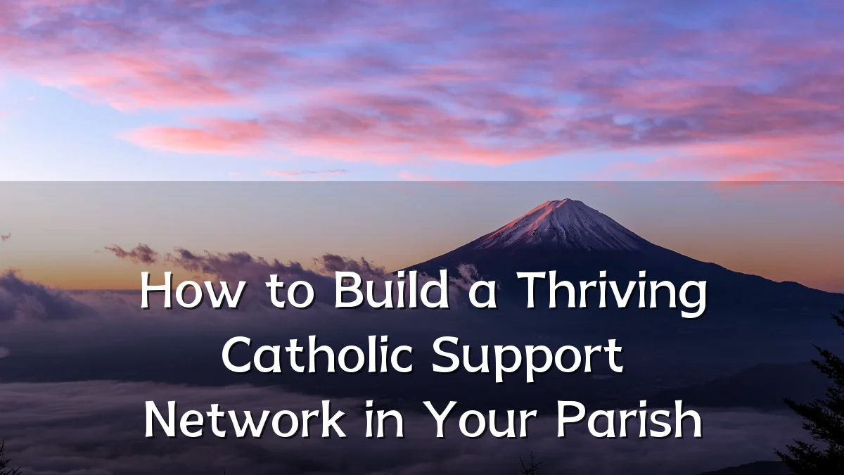 How to Build a Thriving Catholic Support Network in Your Parish