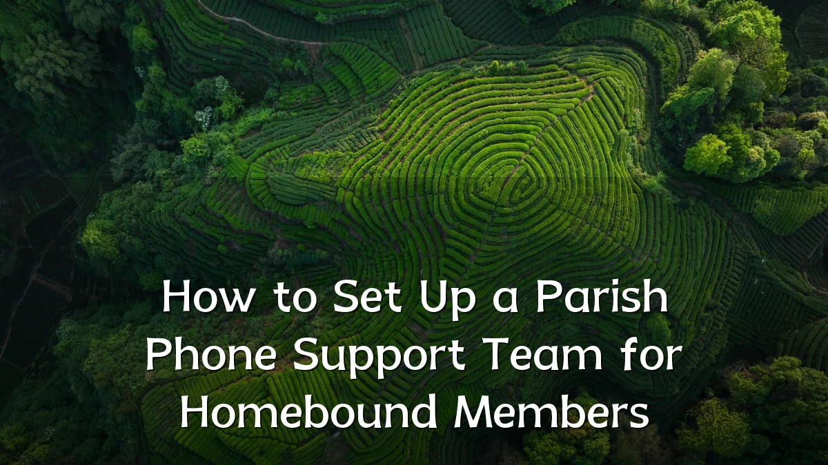 How to Set Up a Parish Phone Support Team for Homebound Members