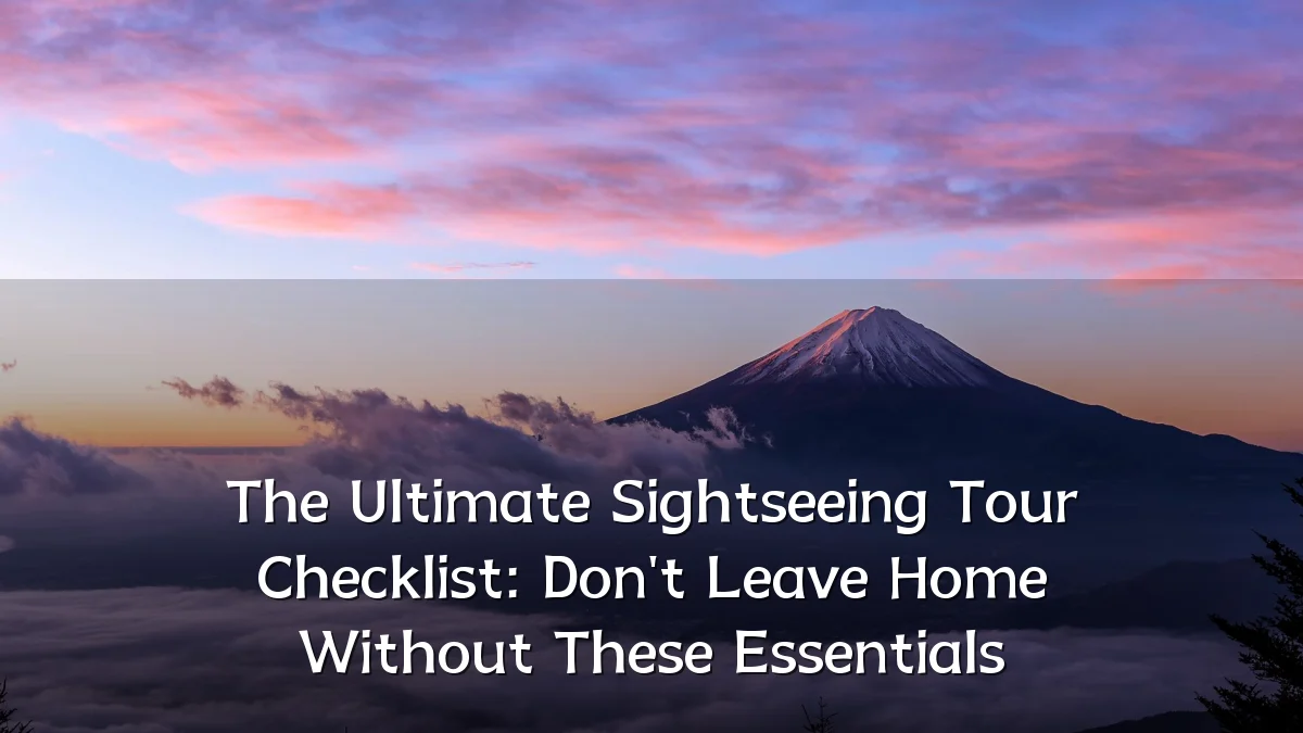 The Ultimate Sightseeing Tour Checklist: Don't Leave Home Without These Essentials