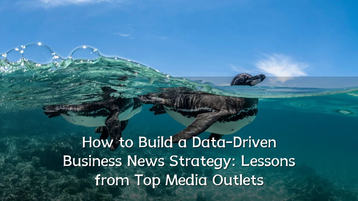 How to Build a Data-Driven Business News Strategy: Lessons from Top Media Outlets