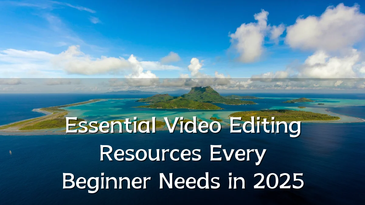 Essential Video Editing Resources Every Beginner Needs in 2025