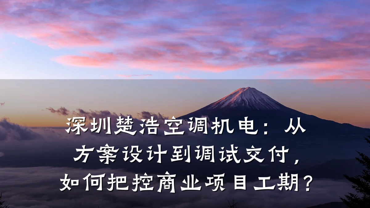 深圳楚浩空调机电:从方案设计到调试交付,如何把控商业项目工期?